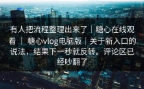 有人把流程整理出来了｜糖心在线观看 ｜ 糖心vlog电脑版｜关于新入口的说法，结果下一秒就反转。评论区已经吵翻了