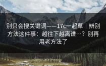 别只会搜关键词——17c一起草｜辨别方法这件事：越往下越离谱…？别再用老方法了