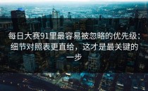 每日大赛91里最容易被忽略的优先级：细节对照表更直给，这才是最关键的一步