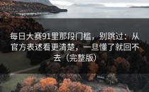 每日大赛91里那段门槛，别跳过：从官方表述看更清楚，一旦懂了就回不去（完整版）