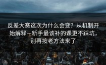 反差大赛这次为什么会变？从机制开始解释—新手最该补的课更不踩坑，别再按老方法来了