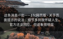 这条消息一出——17c网页版 - 关于页面提示的说法｜细节多到我怀疑人生。官方还没回应，但迹象很明显