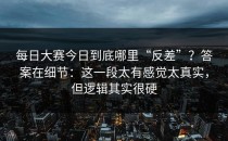 每日大赛今日到底哪里“反差”？答案在细节：这一段太有感觉太真实，但逻辑其实很硬