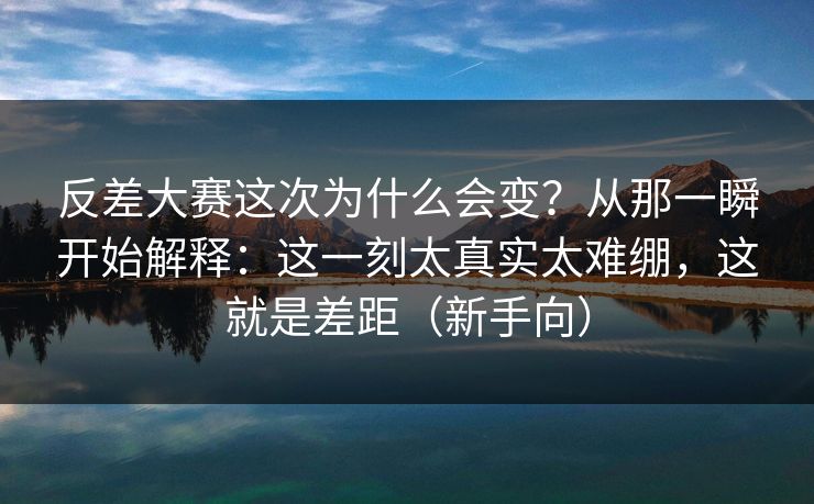 反差大赛这次为什么会变？从那一瞬开始解释：这一刻太真实太难绷，这就是差距（新手向）  第1张