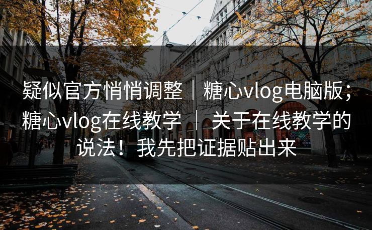 疑似官方悄悄调整｜糖心vlog电脑版；糖心vlog在线教学 ｜ 关于在线教学的说法！我先把证据贴出来