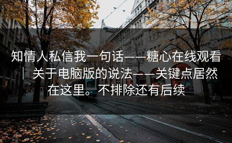 知情人私信我一句话——糖心在线观看 ｜ 关于电脑版的说法——关键点居然在这里。不排除还有后续  第1张