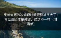 反差大赛的冷知识时间更稳被放大了：常见误区才是关键，这次不一样（附清单）