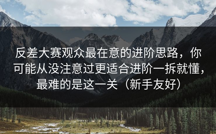 反差大赛观众最在意的进阶思路，你可能从没注意过更适合进阶一拆就懂，最难的是这一关（新手友好）  第1张