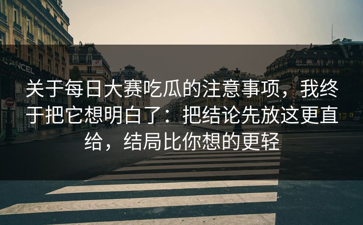 关于每日大赛吃瓜的注意事项，我终于把它想明白了：把结论先放这更直给，结局比你想的更轻  第1张
