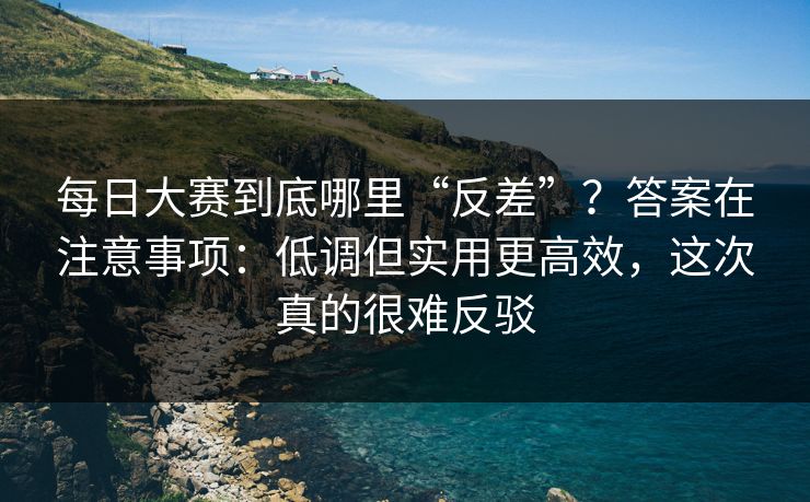 每日大赛到底哪里“反差”？答案在注意事项：低调但实用更高效，这次真的很难反驳  第1张