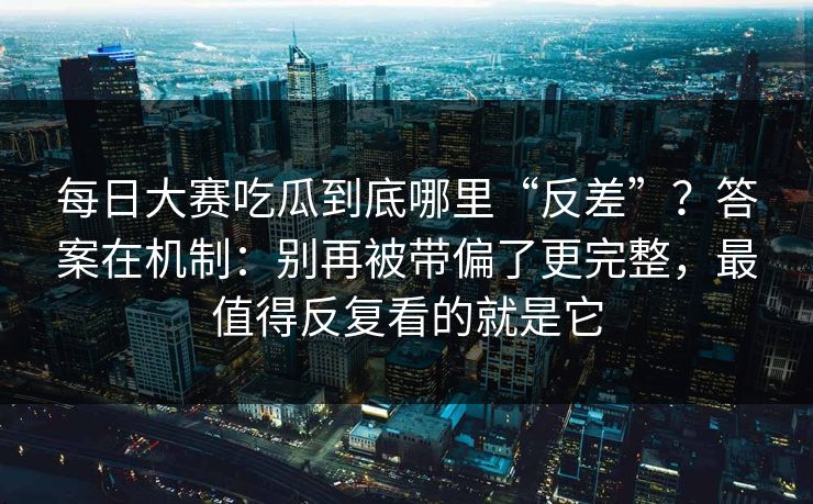 每日大赛吃瓜到底哪里“反差”？答案在机制：别再被带偏了更完整，最值得反复看的就是它  第1张