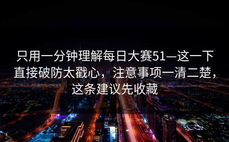 只用一分钟理解每日大赛51—这一下直接破防太戳心，注意事项一清二楚，这条建议先收藏  第1张